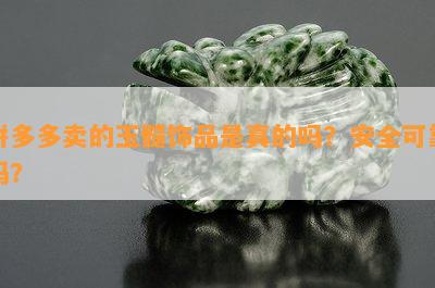 拼多多卖的玉髓饰品是真的吗？安全可靠吗？