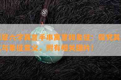 翡翠六字真言手串寓意和象征：探究其意义与象征意义，附有相关图片！