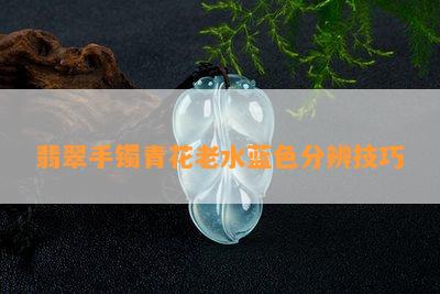 翡翠手镯青花老水蓝色分辨技巧