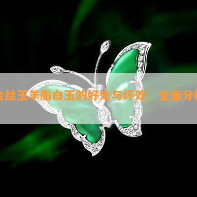 金丝玉羊脂白玉的好处与坏处：全面分析！