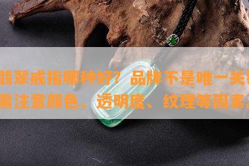 买翡翠戒指哪种好？品牌不是唯一关键，还需注意颜色、透明度、纹理等因素。