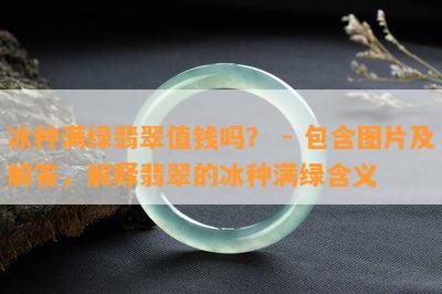 冰种满绿翡翠值钱吗？ - 包含图片及解答，解释翡翠的冰种满绿含义