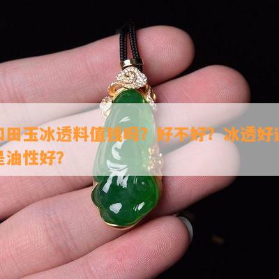 和田玉冰透料值钱吗？好不好？冰透好还是油性好？