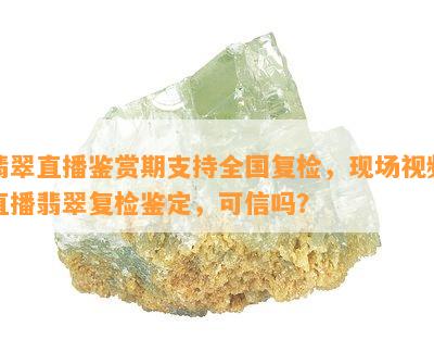 翡翠直播鉴赏期支持全国复检，现场视频直播翡翠复检鉴定，可信吗？