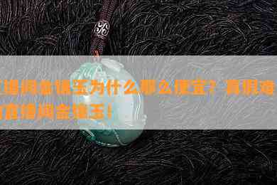 直播间金镶玉为什么那么便宜？真假难辨的直播间金镶玉！