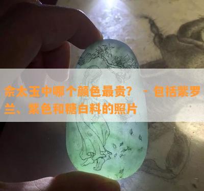 佘太玉中哪个颜色最贵？ - 包括紫罗兰、紫色和糖白料的照片