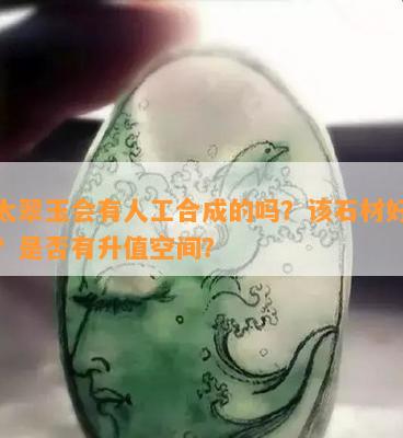 佘太翠玉会有人工合成的吗？该石材好不好？是否有升值空间？