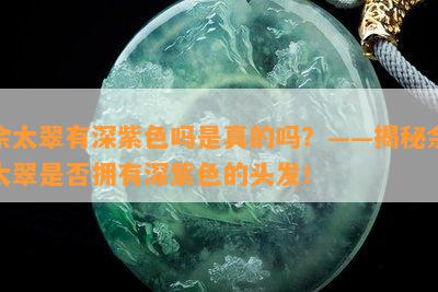 佘太翠有深紫色吗是真的吗？——揭秘佘太翠是否拥有深紫色的头发！