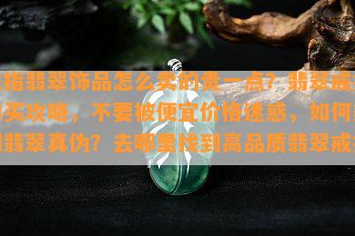 戒指翡翠饰品怎么卖的贵一点？翡翠戒指购买攻略，不要被便宜价格迷惑，如何辨别翡翠真伪？去哪里找到高品质翡翠戒指？