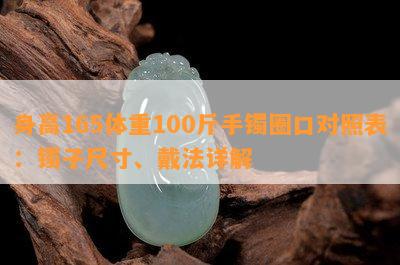 身高165体重100斤手镯圈口对照表：镯子尺寸、戴法详解