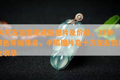 10万左右翡翠戒指图片及价格，32种颜色等级排名，手镯图片及十万左右翡翠全收录