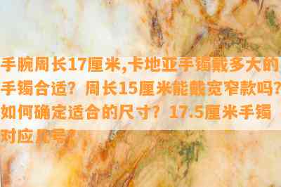 手腕周长17厘米,卡地亚手镯戴多大的手镯合适？周长15厘米能戴宽窄款吗？如何确定适合的尺寸？17.5厘米手镯对应几号？