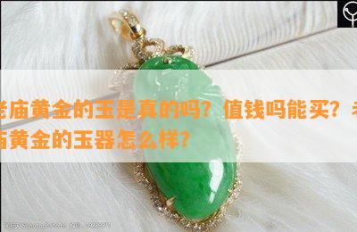 老庙黄金的玉是真的吗？值钱吗能买？老庙黄金的玉器怎么样？