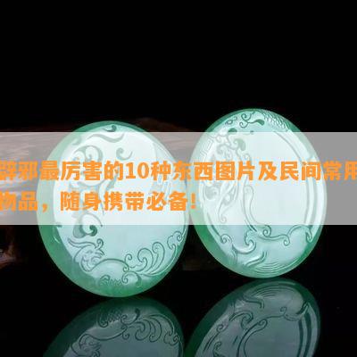 辟邪最厉害的10种东西图片及民间常用物品，随身携带必备！