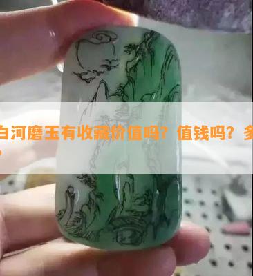 黄白河磨玉有收藏价值吗？值钱吗？多少钱？