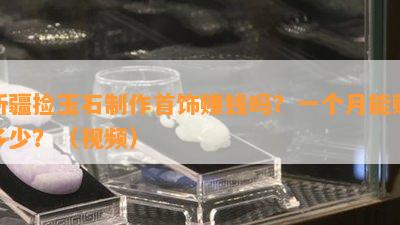 新疆捡玉石制作首饰赚钱吗？一个月能赚多少？（视频）