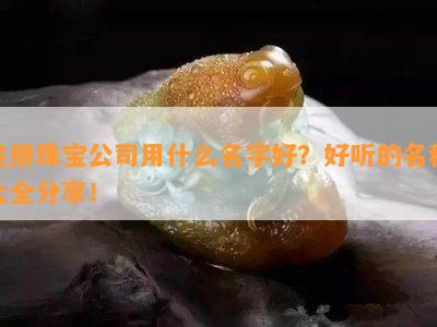 注册珠宝公司用什么名字好？好听的名称大全分享！