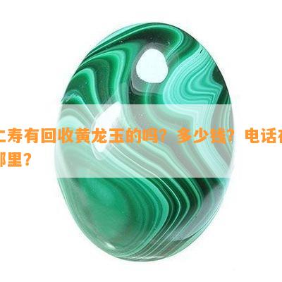 仁寿有回收黄龙玉的吗？多少钱？电话在哪里？