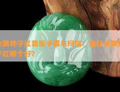 冰飘柿子红翡翠手镯与玛瑙：南红冰飘柿子红哪个好？