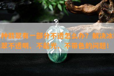 冰种翡翠有一部分不透怎么办？解决冰种翡翠不透明、不起光、不带色的问题！