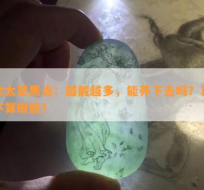 佘太翠黑点：越戴越多，能养下去吗？算不算瑕疵？