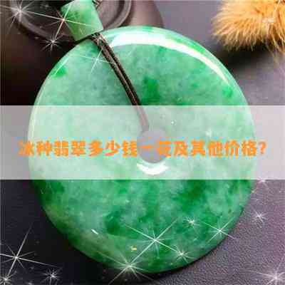 冰种翡翠多少钱一花及其他价格？