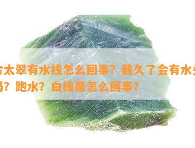 佘太翠有水线怎么回事？戴久了会有水头吗？跑水？白线是怎么回事？