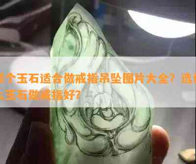 哪个玉石适合做戒指吊坠图片大全？选什么玉石做戒指好？