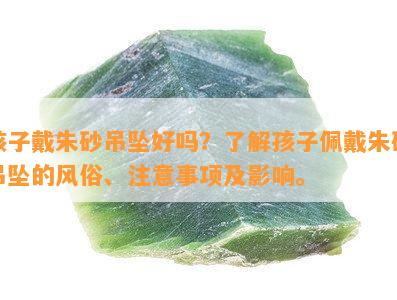 孩子戴朱砂吊坠好吗？了解孩子佩戴朱砂吊坠的风俗、注意事项及影响。