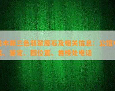 佳木斯三色翡翠原石及相关信息：公馆电话、鉴定、园位置、售楼处电话