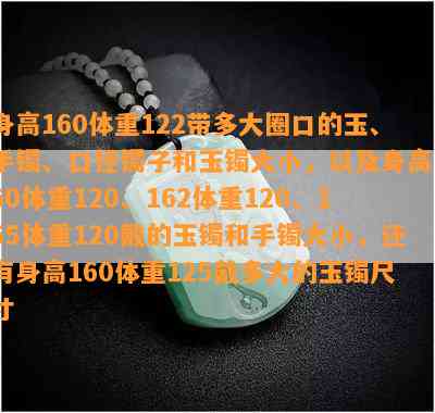 身高160体重122带多大圈口的玉、手镯、口径镯子和玉镯大小，以及身高160体重120、162体重120、165体重120戴的玉镯和手镯大小，还有身高160体重125戴多大的玉镯尺寸