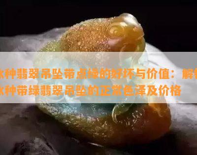 冰种翡翠吊坠带点绿的好坏与价值：解析冰种带绿翡翠吊坠的正常色泽及价格