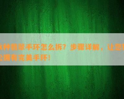 冰种翡翠手环怎么拆？步骤详解，让您轻松拥有完美手环！