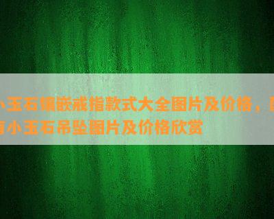 小玉石镶嵌戒指款式大全图片及价格，配有小玉石吊坠图片及价格欣赏