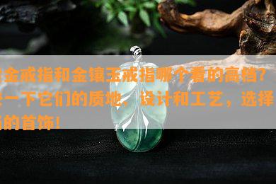 黄金戒指和金镶玉戒指哪个看的高档？比较一下它们的质地、设计和工艺，选择高档的首饰！