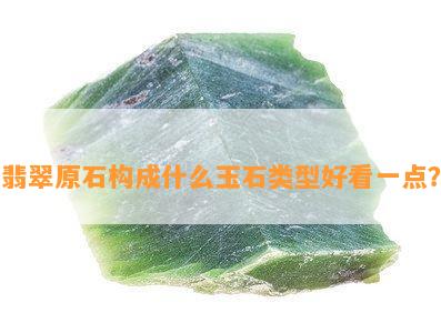 翡翠原石构成什么玉石类型好看一点？