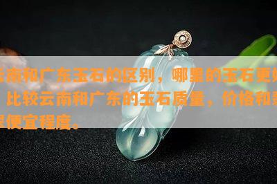 云南和广东玉石的区别，哪里的玉石更好？比较云南和广东的玉石质量，价格和翡翠便宜程度。