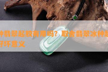 冰种翡翠起胶有用吗？取舍翡翠冰种起胶的好坏意义