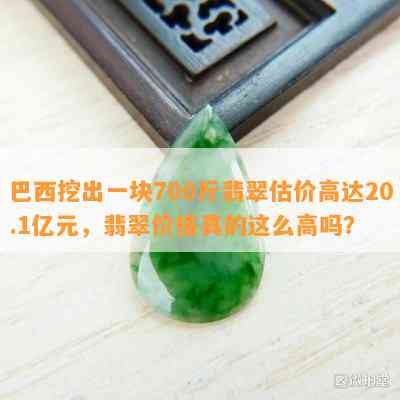 巴西挖出一块700斤翡翠估价高达20.1亿元，翡翠价格真的这么高吗？