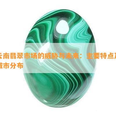 云南翡翠市场的威胁与未来：主要特点及城市分布