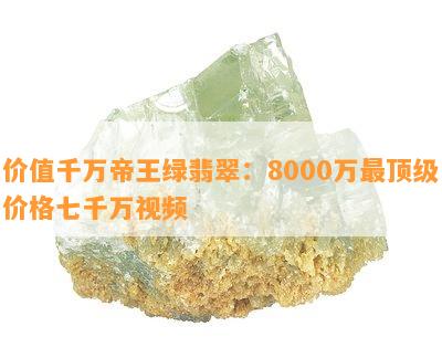 价值千万帝王绿翡翠：8000万最顶级价格七千万视频