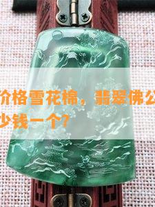 佛公翡翠价格雪花棉，翡翠佛公棉絮丰富，价格多少钱一个？