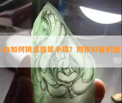 小白如何挑选翡翠手镯？附带好看的图片！