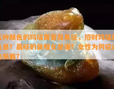 五种颜色的玛瑙寓意及象征，招财玛瑙颜色是？最旺的属相女是谁？女性为何应避免佩戴？