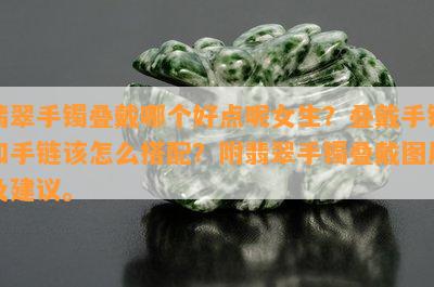 翡翠手镯叠戴哪个好点呢女生？叠戴手镯和手链该怎么搭配？附翡翠手镯叠戴图片及建议。