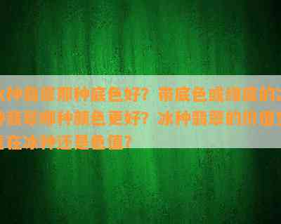 冰种翡翠那种底色好？带底色或绿底的冰种翡翠哪种颜色更好？冰种翡翠的价值究竟在冰种还是色值？