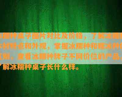 冰糯种桌子图片对比及价格，了解冰糯种木材特点和外观，掌握冰糯种和糯冰种的区别，查看冰糯种牌子不同价位的产品，了解冰糯种桌子长什么样。