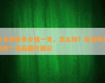 会卡翡翠多少钱一克，怎么样？出货效果如何？成品图片展示