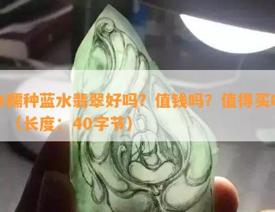 冰糯种蓝水翡翠好吗？值钱吗？值得买吗？（长度：40字节）