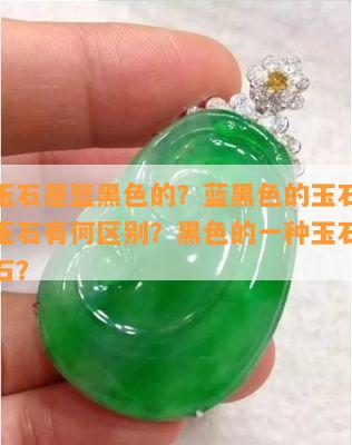 什么玉石是篮黑色的？蓝黑色的玉石与蓝色的玉石有何区别？黑色的一种玉石叫做什么石？